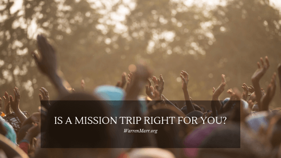 Is A Mission Trip Right For You Warren Marr